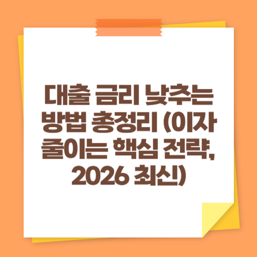 대출 금리 낮추는 방법 총정리 (이자 줄이는 핵심 전략, 2026 최신)