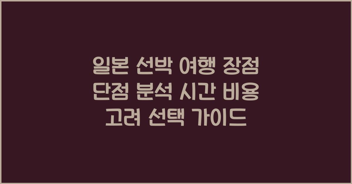 일본 선박 여행 장점 단점 분석 시간 비용 고려 선택 가이드