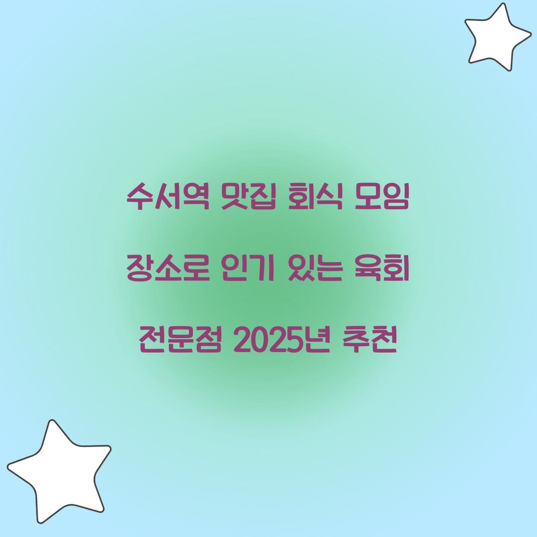 수서역 맛집 회식 모임 장소