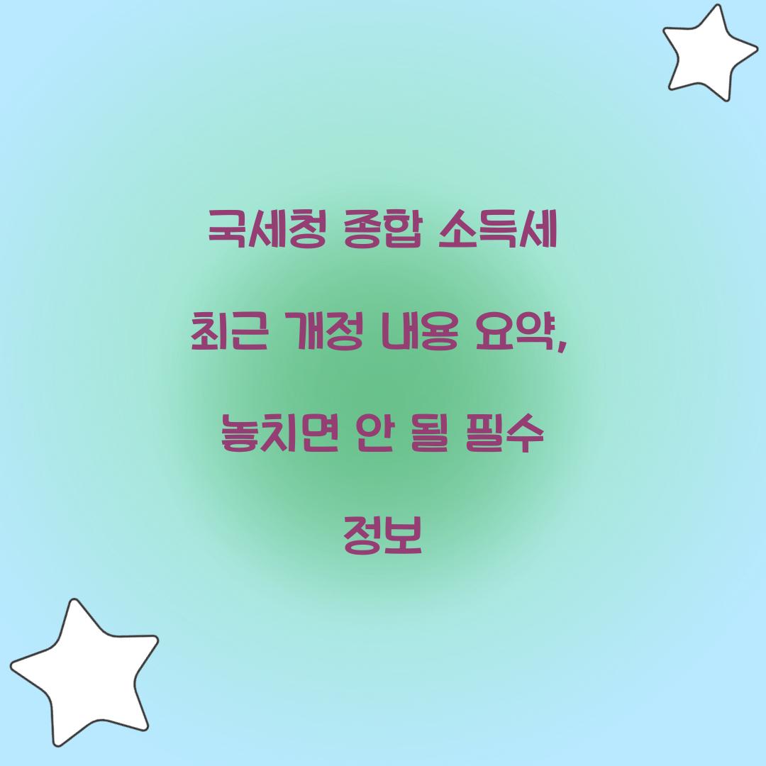국세청 종합 소득세 최근 개정 내용 요약