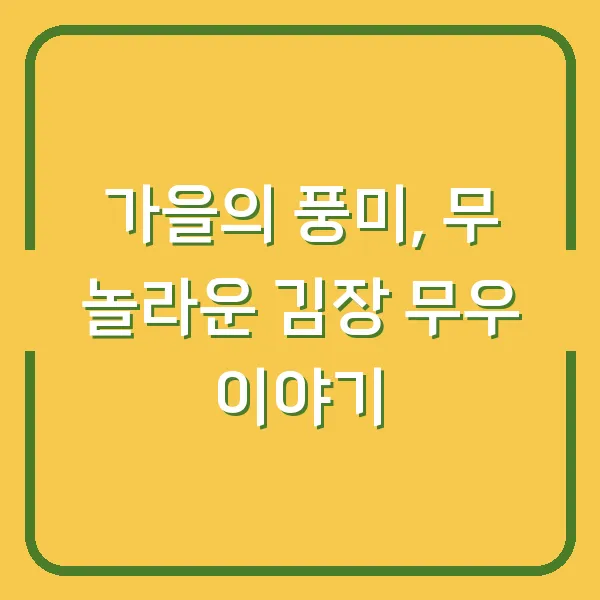 가을의 풍미, 무 놀라운 김장 무우 이야기