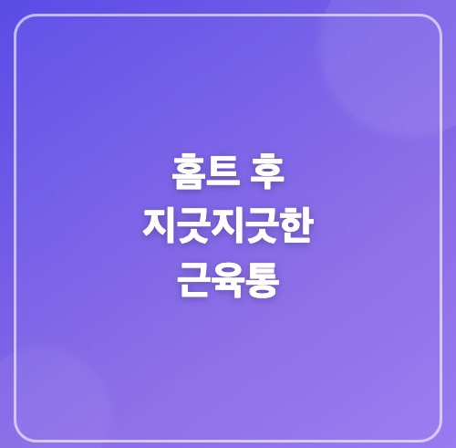 홈트 후 지긋지긋한 근육통, 48시간 안에 말끔히 없애는 완벽 가이드!