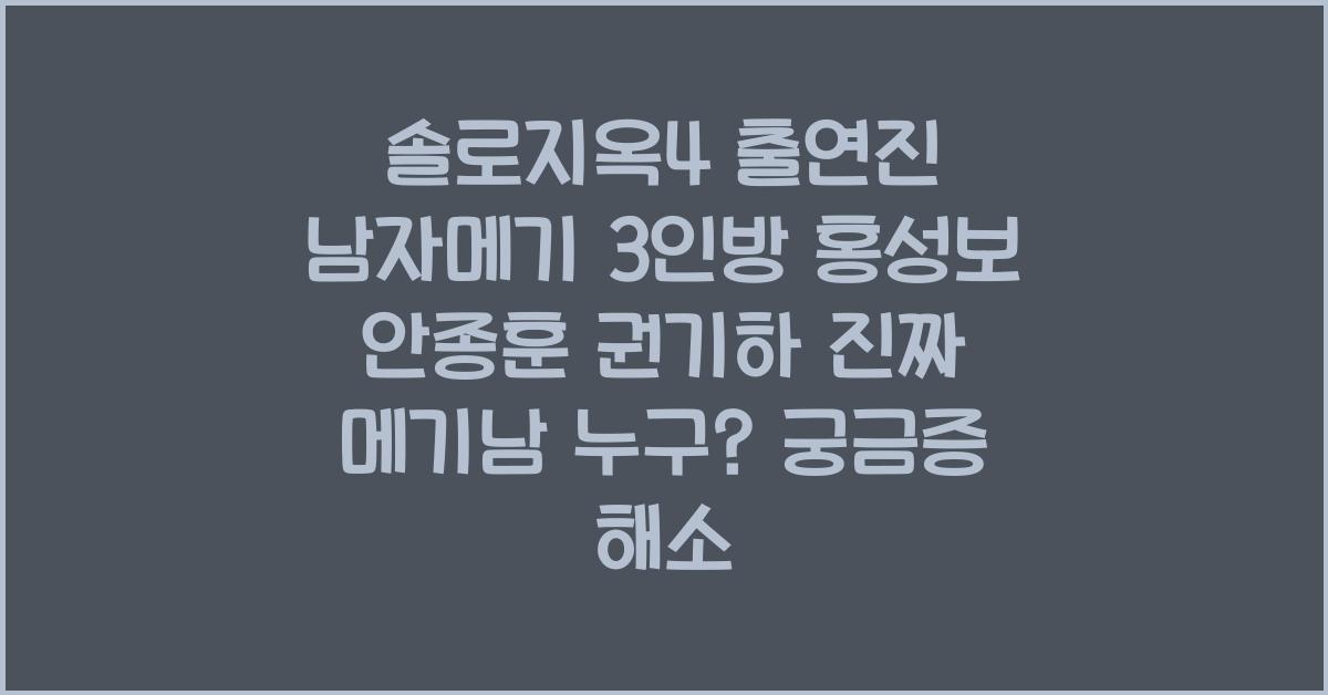 솔로지옥4 출연진 남자메기 3인방 홍성보 안종훈 권기하 진짜 메기남 누구?