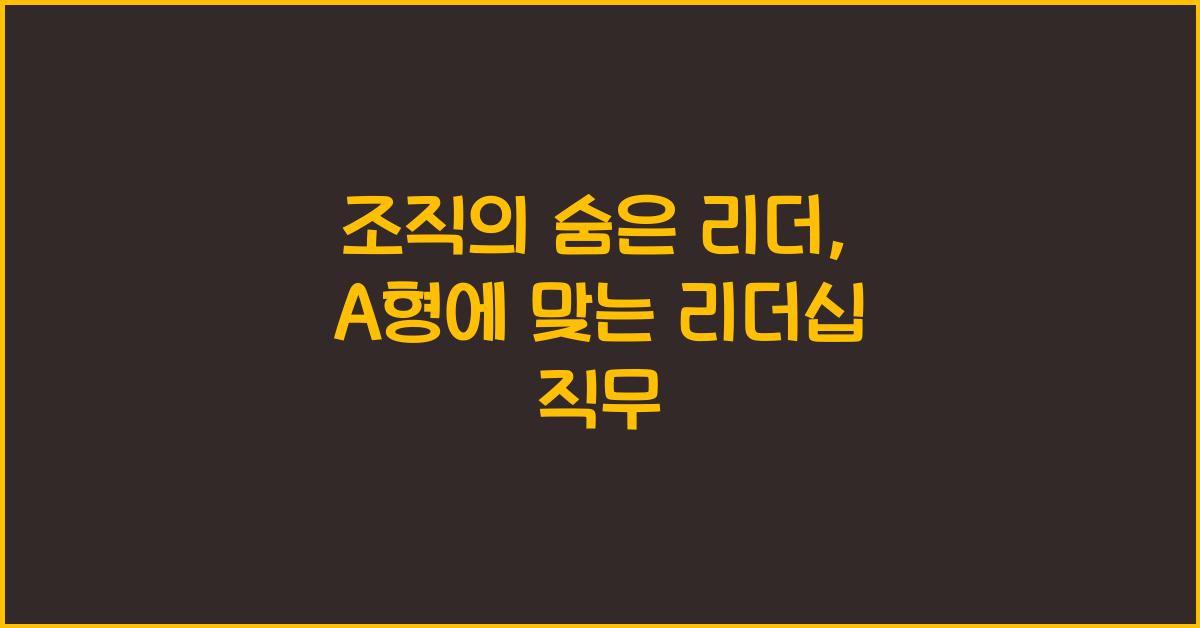 조직의 숨은 리더, A형에게 맞는 리더십 직무