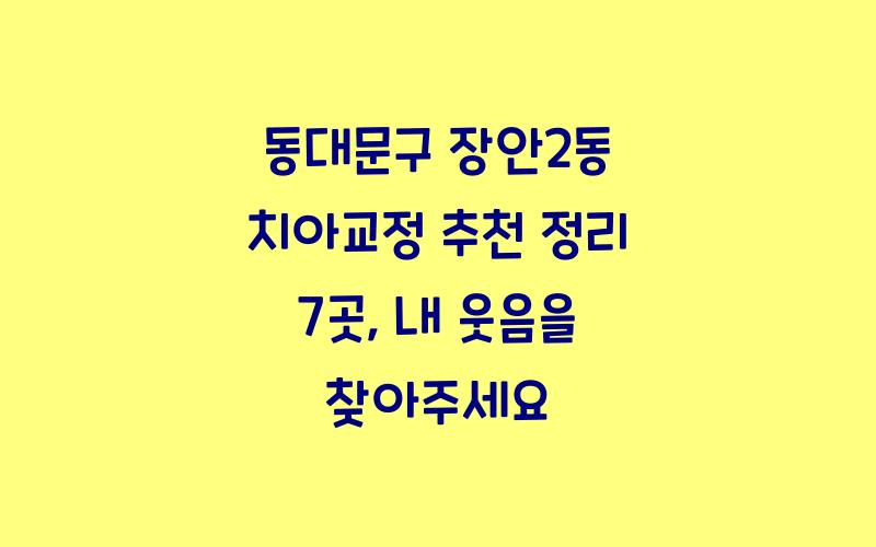 동대문구 장안2동 치아교정 추천 정리 7곳