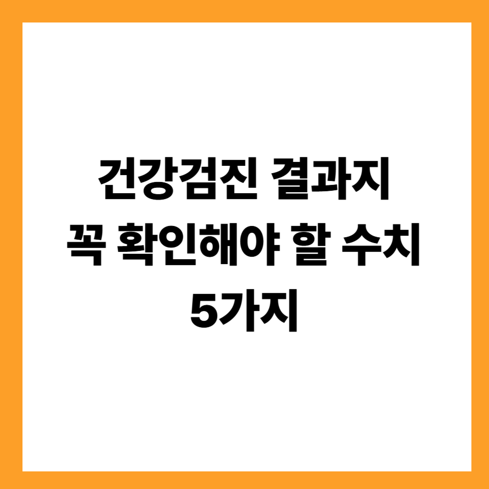 건강검진 결과지에서 꼭 확인해야 할 수치 5가지