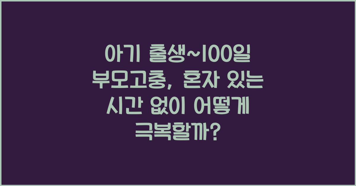 (아기 출생~100일 부모고충) 혼자 있는 시간이 없음  