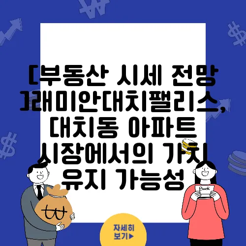 [부동산 시세 전망]래미안대치팰리스, 대치동 아파트 시장에서의 가치 유지 가능성