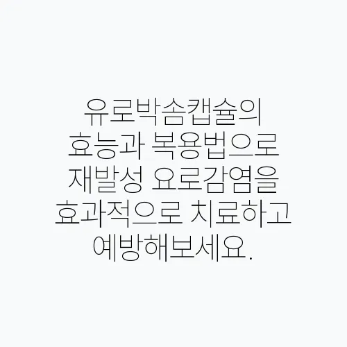 유로박솜캡슐의 효능과 복용법으로 재발성 요로감염을 효과적으로 치료하고 예방해보세요.