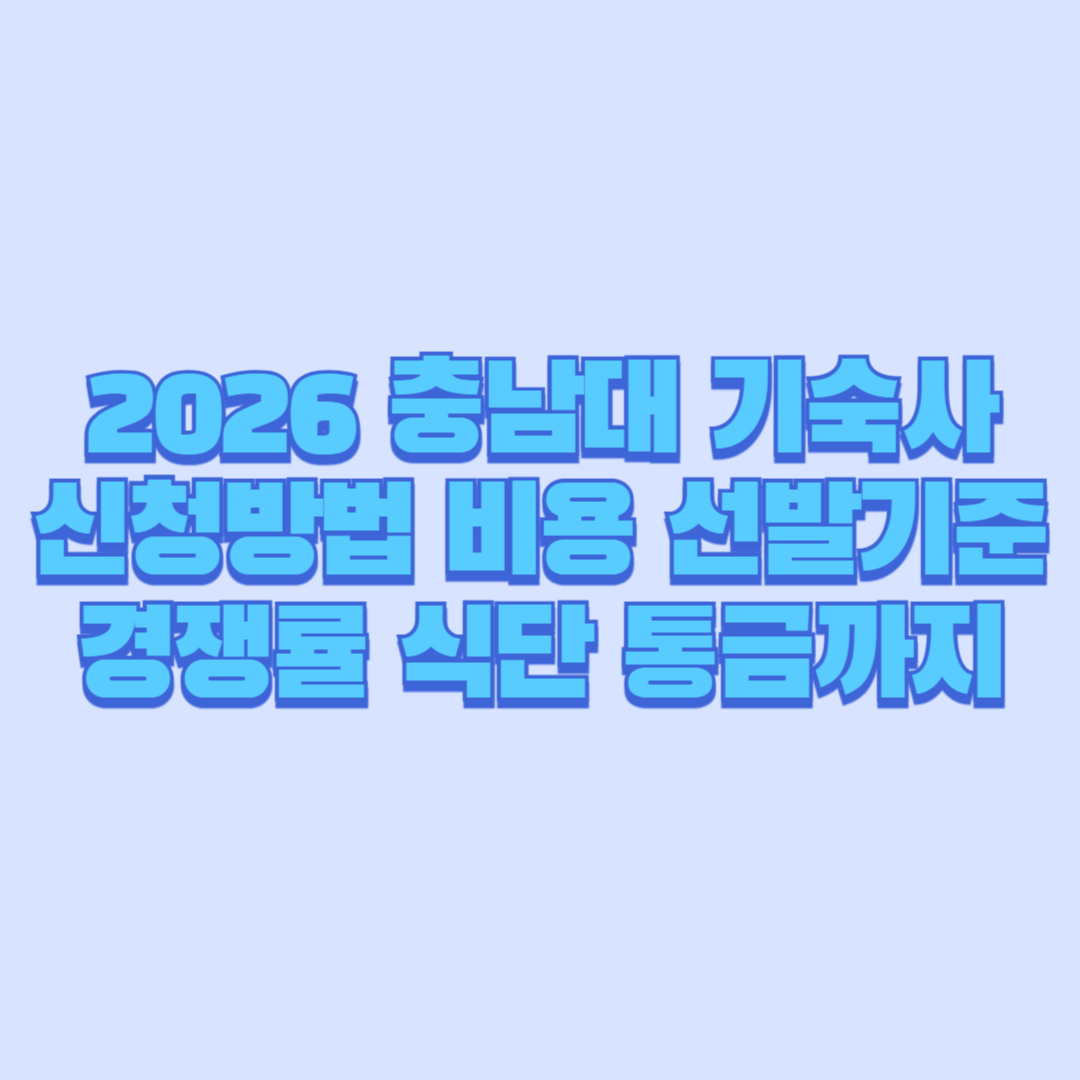 2026 충남대 기숙사 신청방법 &middot; 비용 &middot; 선발기준 &middot; 경쟁률 &middot; 식단 &middot; 통금까지 한 번에 정리