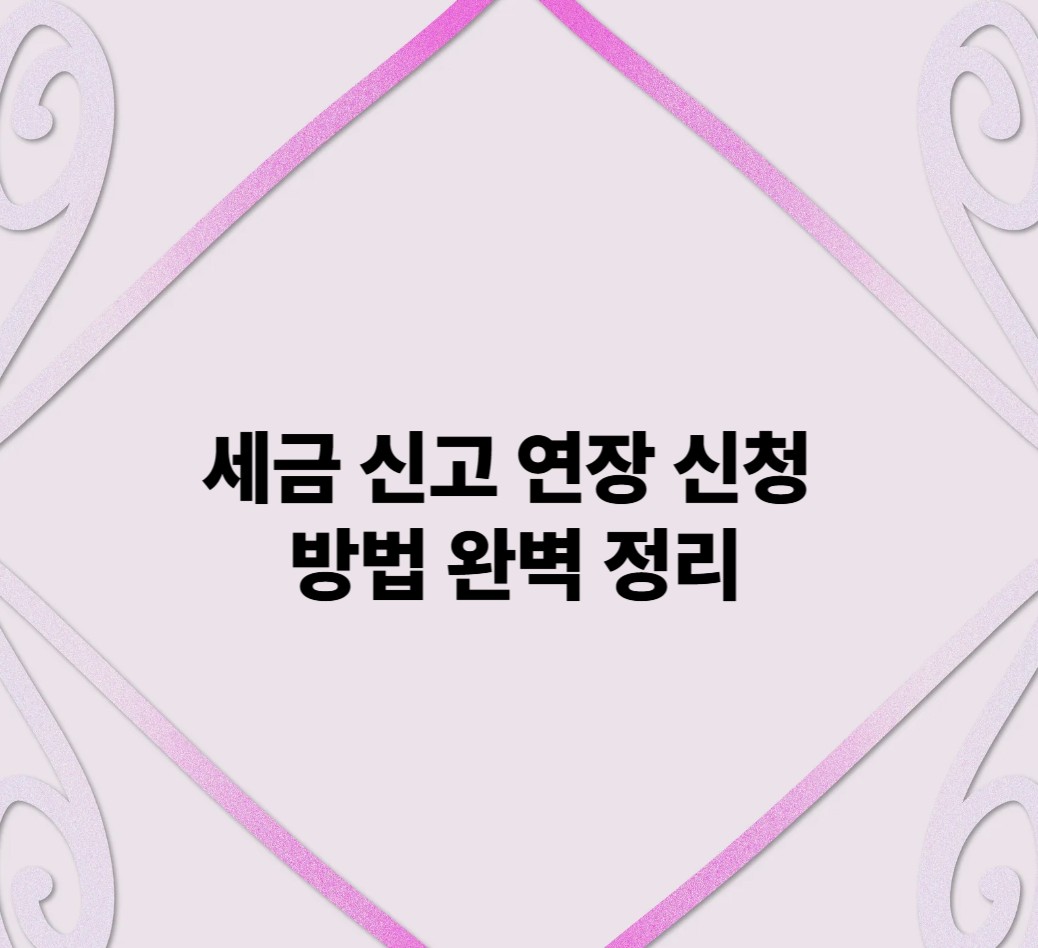 세금 신고 연장 신청 방법 완벽 정리