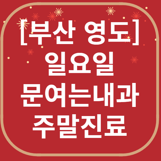 부산 영도구 일요일 문 여는 내과 리스트 ❘ 토요일 휴일 주말 야간진료 병원 목록