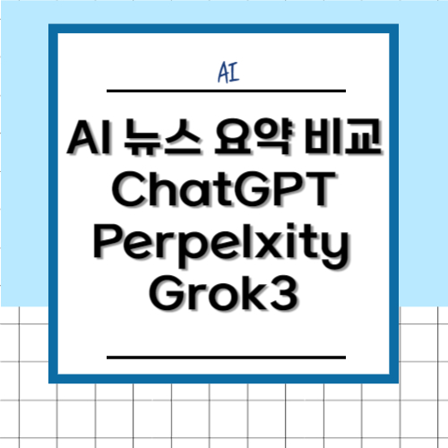 AI 뉴스 요약 비교 - ChatGPT vs Perpelxity vs Grok3 사용기