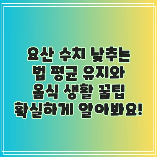 요산 수치 낮추는 법 평균 유지와 음식 생활 꿀팁 확실하게 알아봐요!