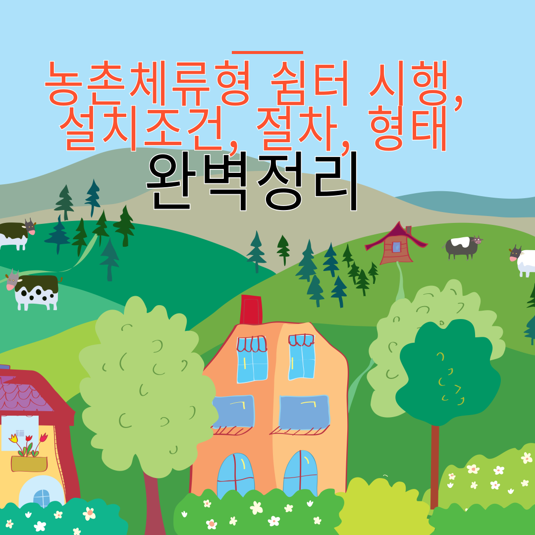 농촌체류형쉼터 시행, 설치 농지조건, 절차, 형태 완벽정리