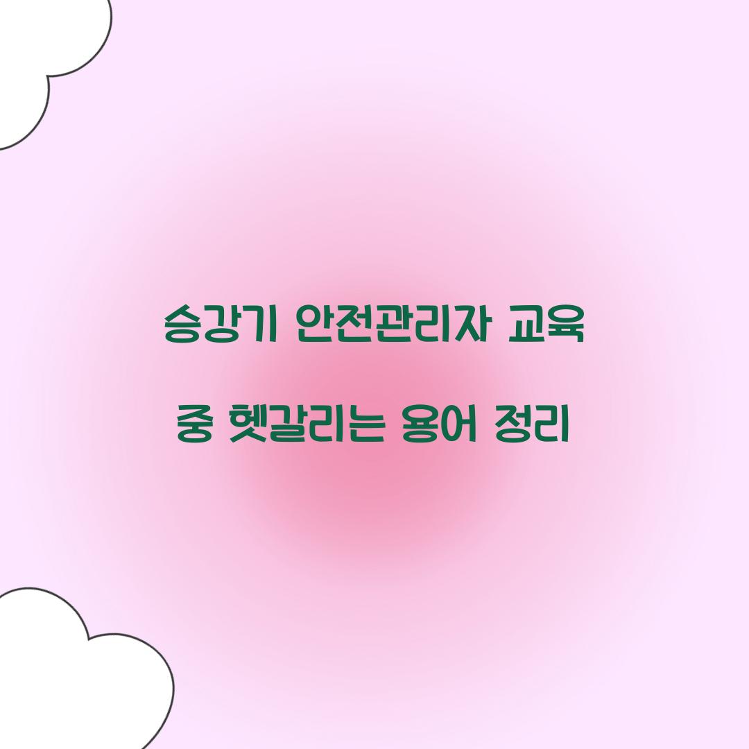 승강기 안전관리자 교육 중 헷갈리는 용어 정리