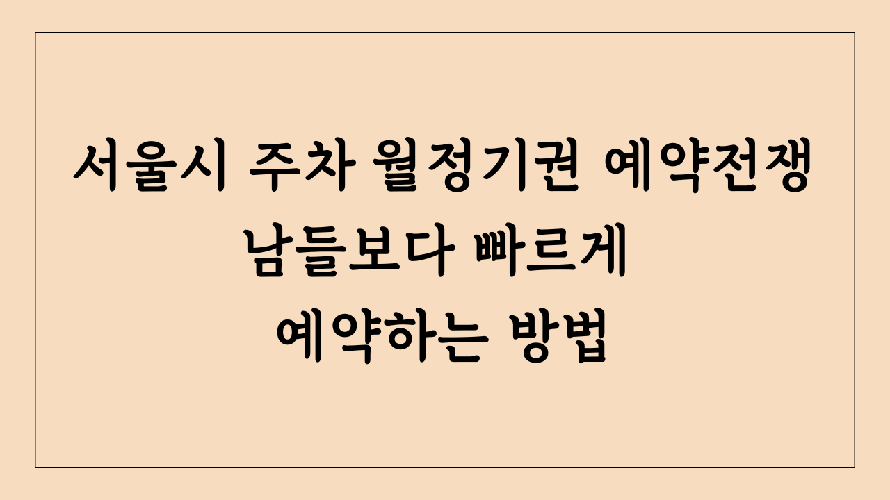서울시 주차장 월정기권 남들보다 빠르게 예약하는 방법
