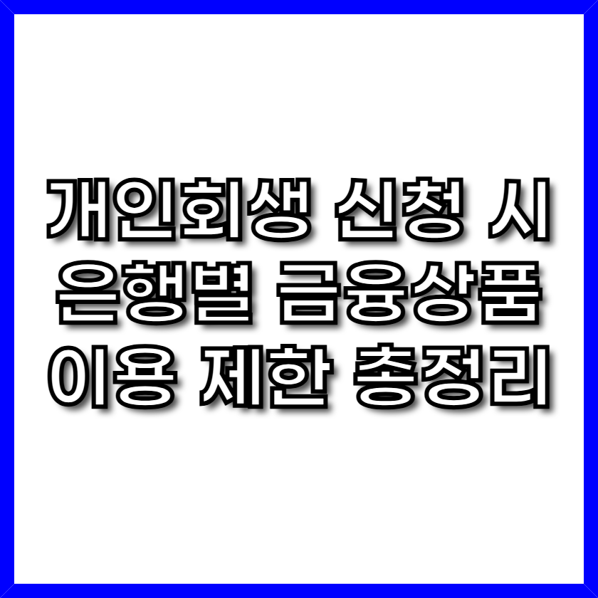 개인회생 신청 시 은행별 금융상품 이용 제한 총정리