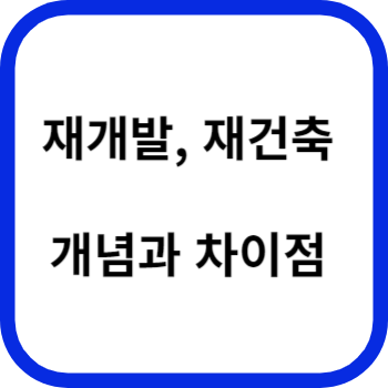 재개발, 재건축 개념과 차이점