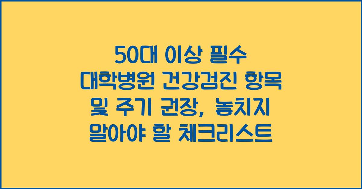 50대 이상 필수 대학병원 건강검진 항목 및 주기 권장