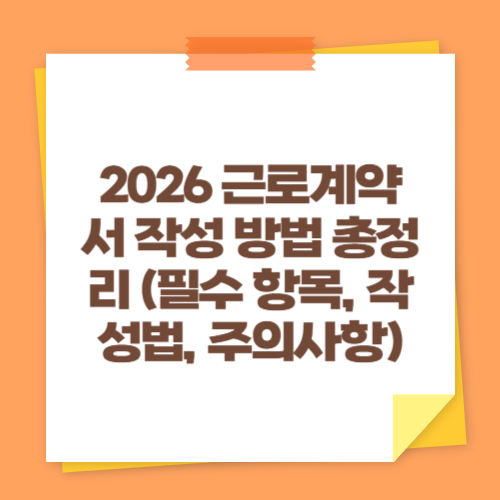 2026 근로계약서 작성 방법 총정리 (필수 항목, 작성법, 주의사항)