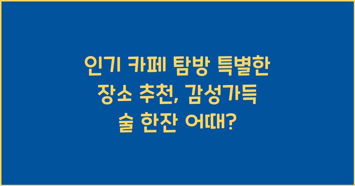 인기 카페 탐방, 특별한 장소 추천
