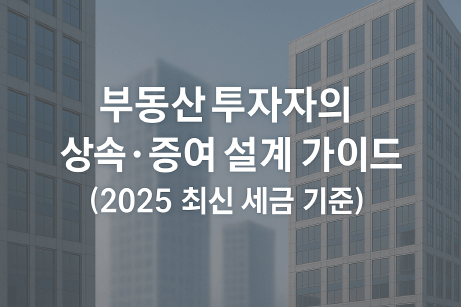 부동산 투자자의 상속&middot;증여 설계 가이드(2025 최신 세금 기준)