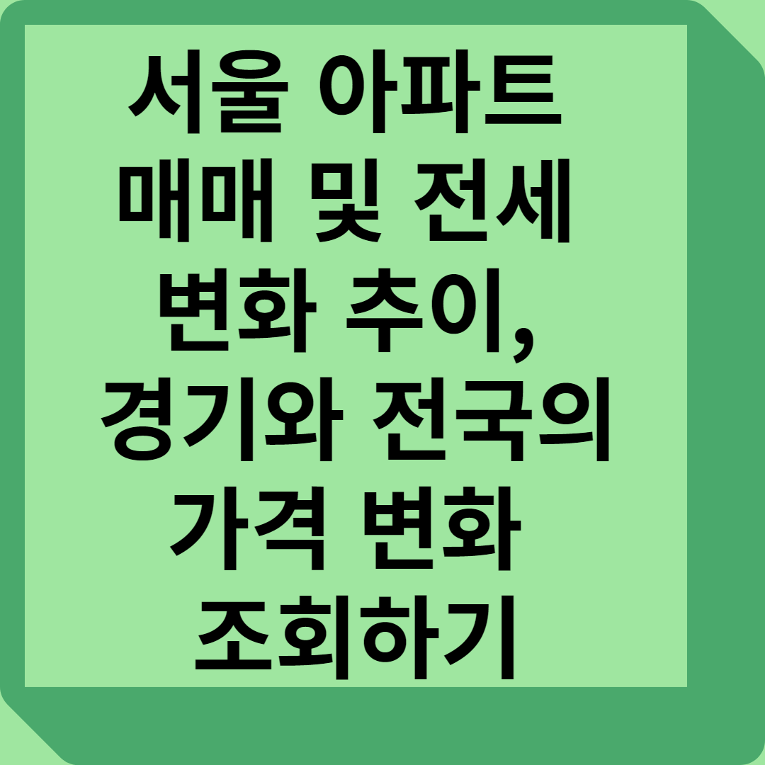 서울 아파트 매매 및 전세 변화 추이와 경기와 전국의 가격 변화 조회하기