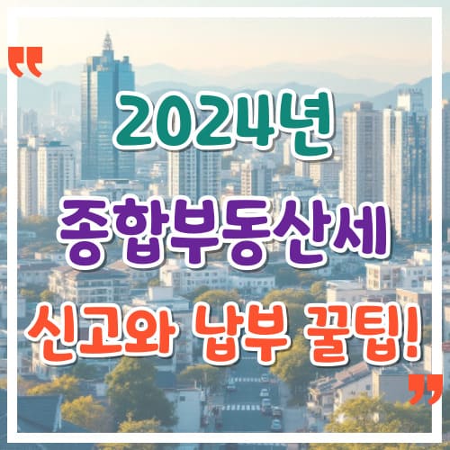 2024 종합부동산세 꼭 알아야 할 신고와 납부 꿀팁!