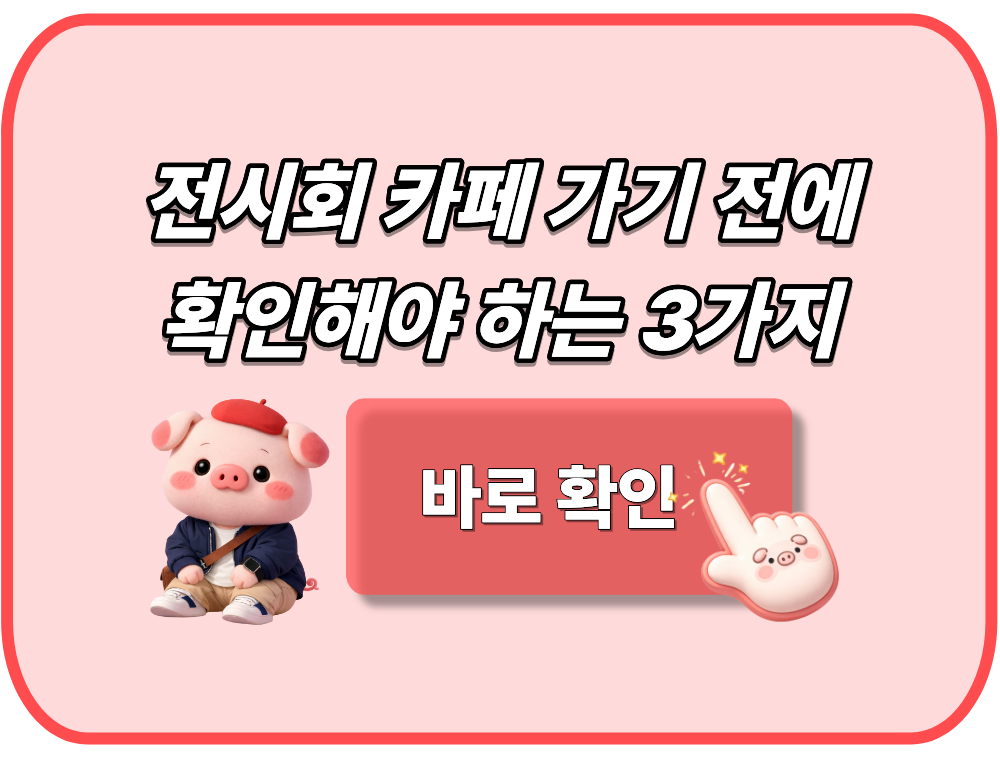 전시회 카페 가기 전에 확인해야 하는 3가지
