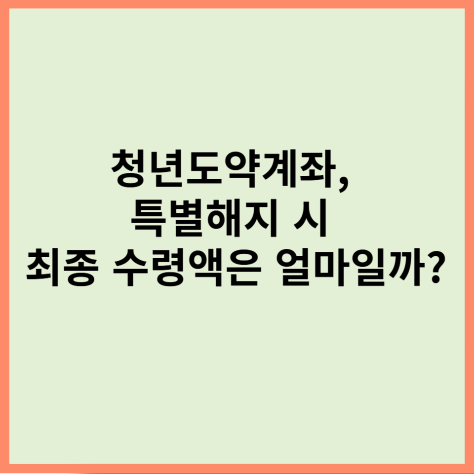 청년도약계좌, 특별해지 시 최종 수령액은 얼마일까
