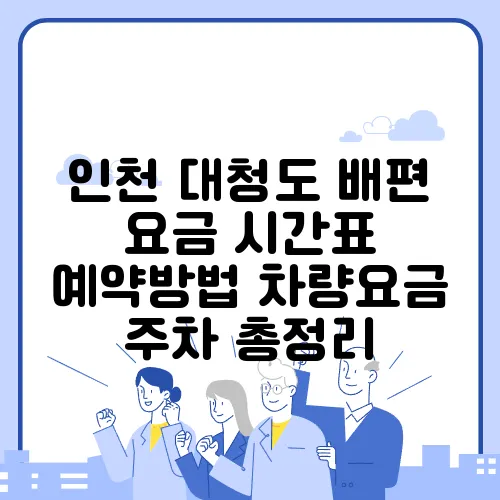인천 대청도 배편 요금 시간표 예약방법 차량요금 주차 총정리