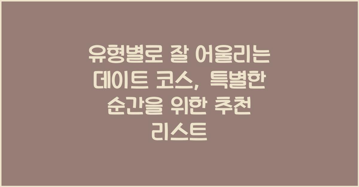 유형별로 잘 어울리는 데이트 코스