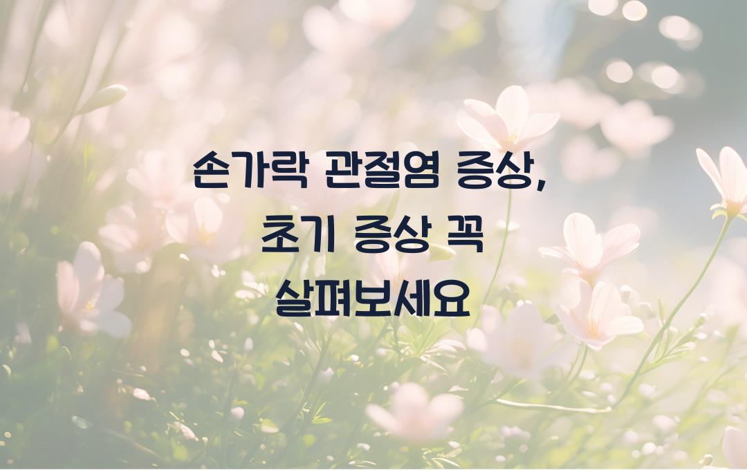 손가락 관절염 증상, 초기 증상 놓치지 않는 법!