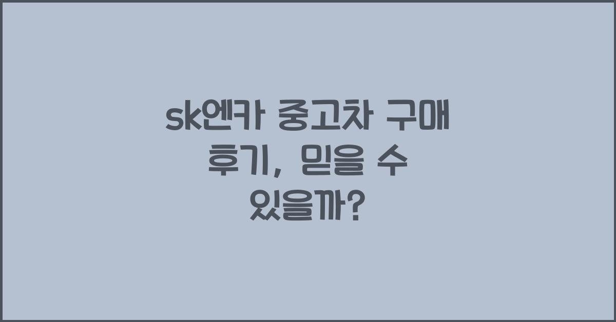 sk엔카 중고차 구매 후기