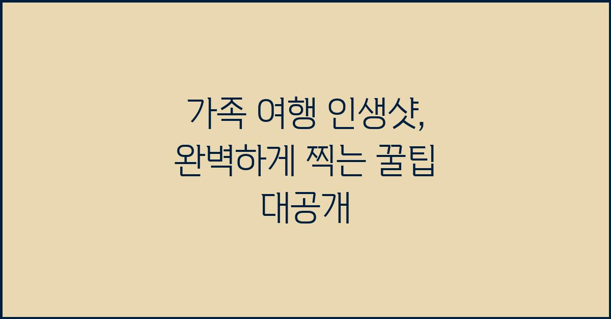 가족 여행 인생샷, 사진 찍는 꿀팁!