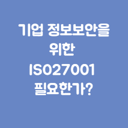 기업 정보보안을 위한 ISO27001 필요한가