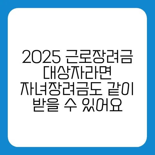 2025 근로장려금 대상자라면 자녀장려금도 같이 받을 수 있어요