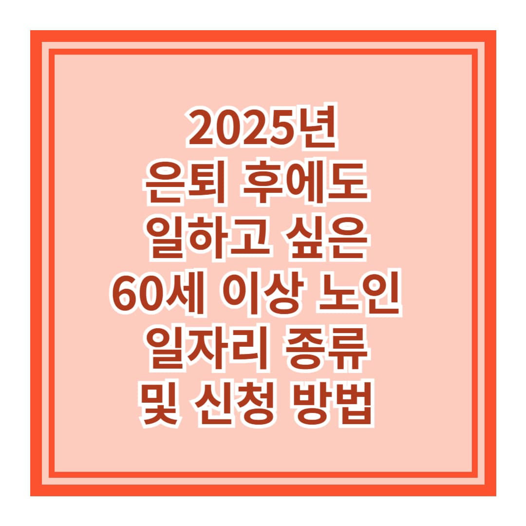 은퇴 후에도 일하고 싶은 60세 이상 노인 일자리 종류 및 신청 방법 (2025년)