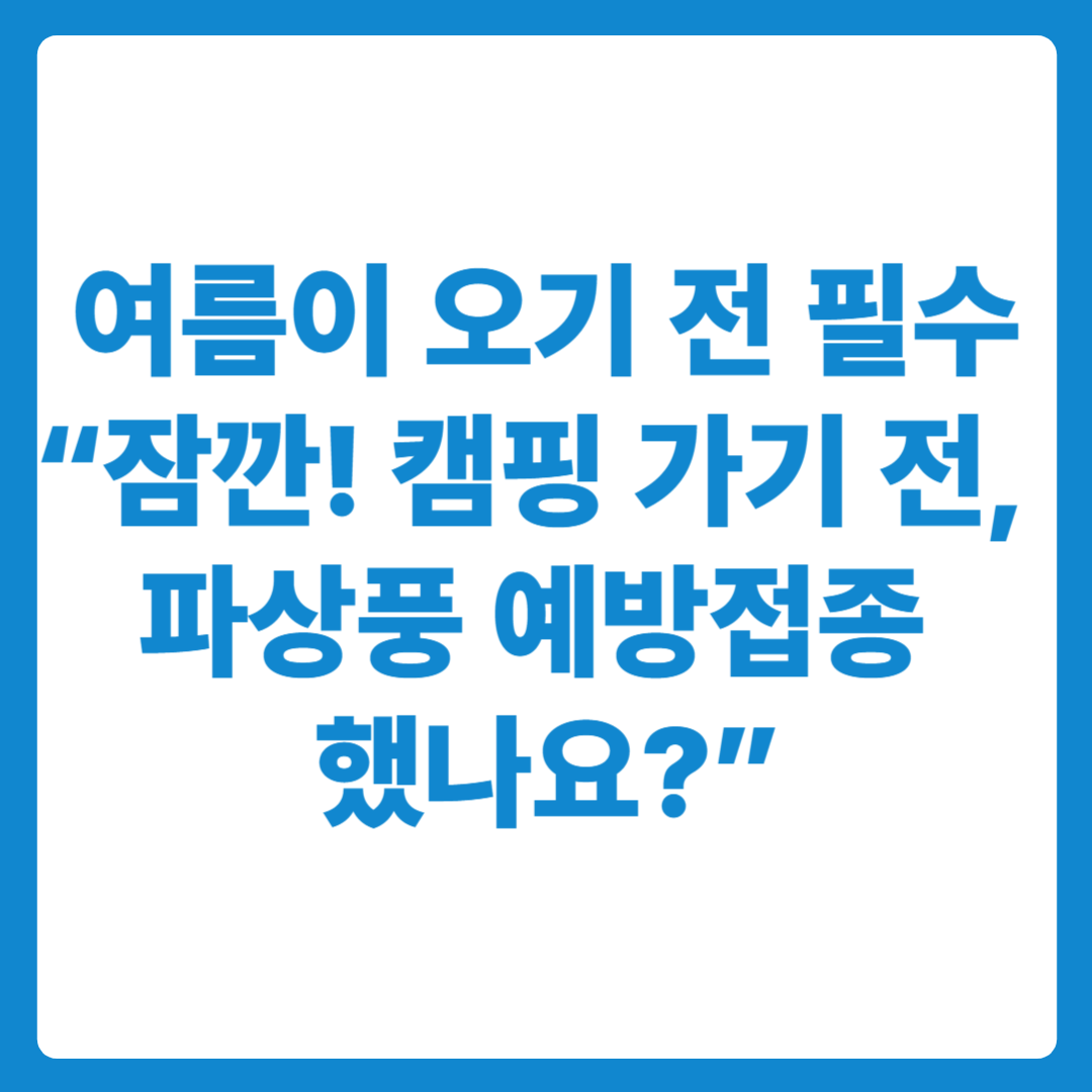 여름이 오기 전 예방접종도우미 앱 먼저! 캠핑 가기 전, 파상풍 예방접종 했나요?