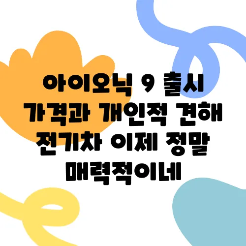 아이오닉 9 출시 가격과 개인적 견해 전기차 이제 정말 매력적이네