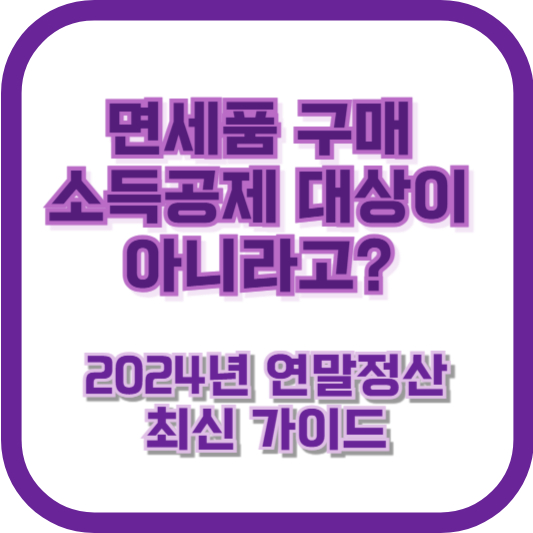 면세품 구매, 소득공제 대상이 아니라고? 2024년 연말정산 최신 가이드