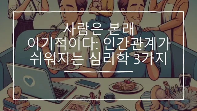 사람은 본래 이기적이다- 인간관계가 쉬워지는 심리학 3가지