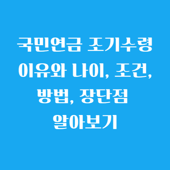 국민연금 조기수령 이유와 나이, 조건, 방법, 장단점 알아보기