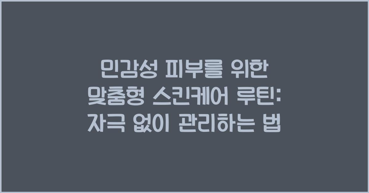 민감성 피부를 위한 맞춤형 스킨케어 루틴: 자극 없는 관리법