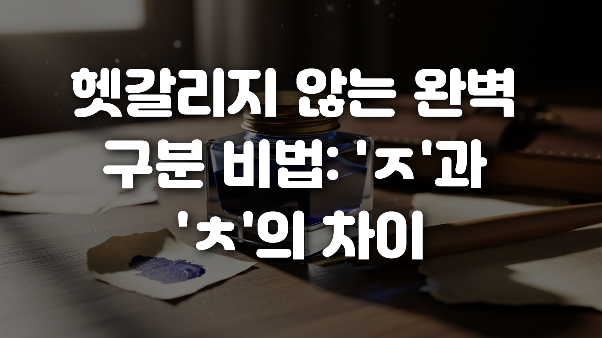 헷갈리지 않는 완벽 구분 비법 ㅈ 과 ㅊ 의 차이