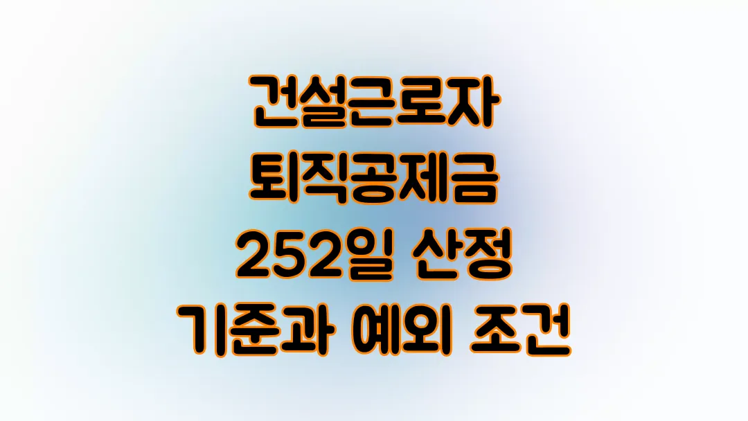 건설근로자 퇴직공제금 252일 산정 기준과 예외 조건