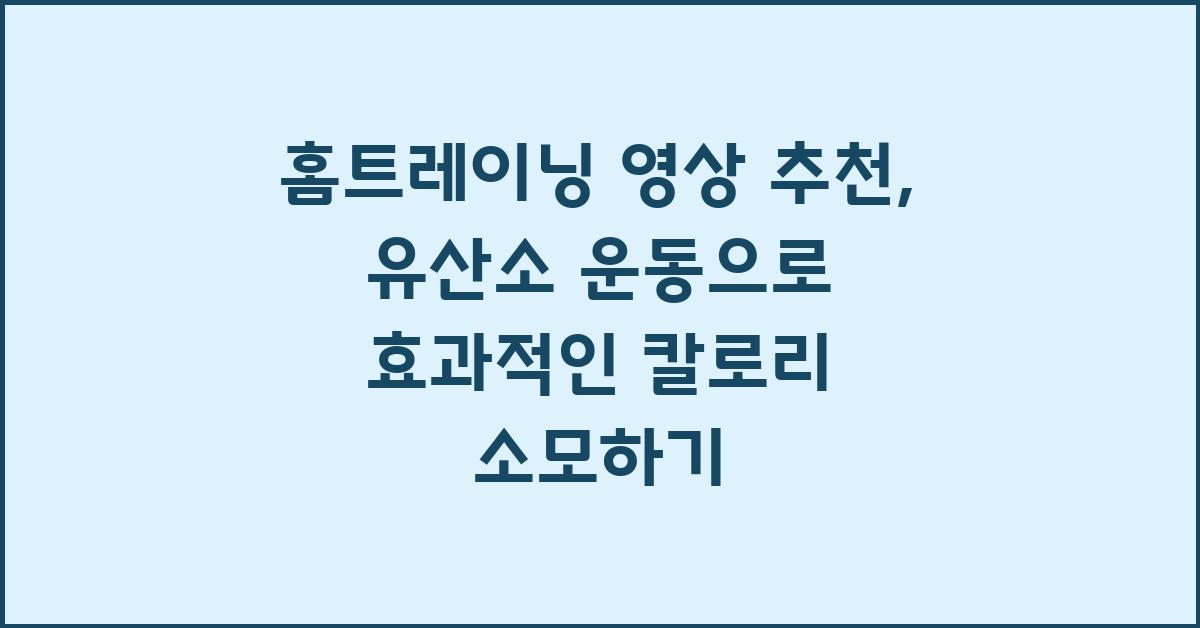 홈트레이닝, 영상 추천, 유산소 운동, 효과적인 칼로리 소모