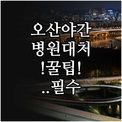 오산 조은오산병원과 한국병원 야간 대..