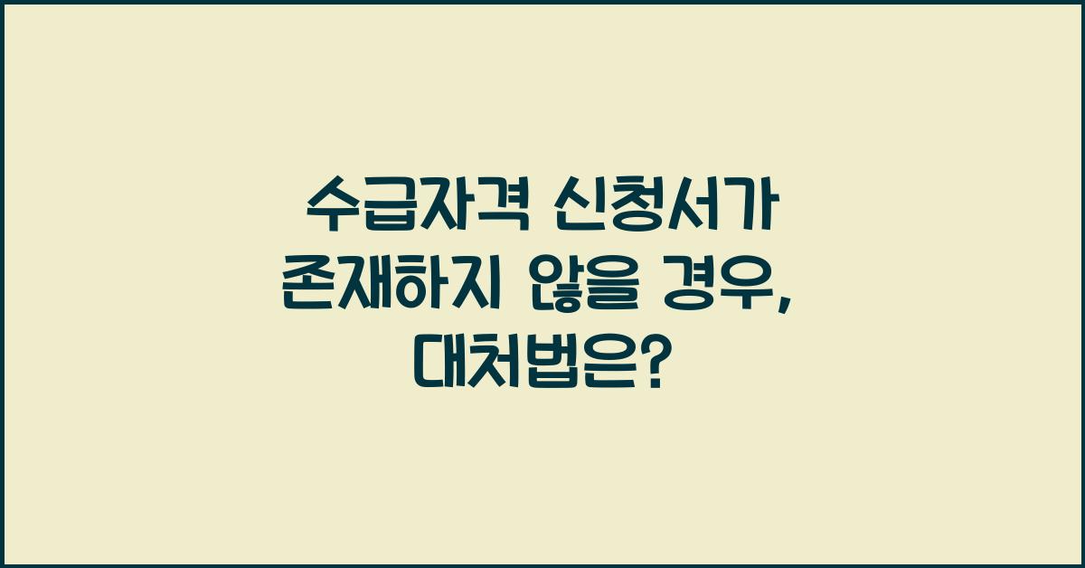 수급자격 신청서가 존재하지 않을 경우